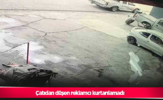 Çatıdan düşen reklamcı kurtarılamadı