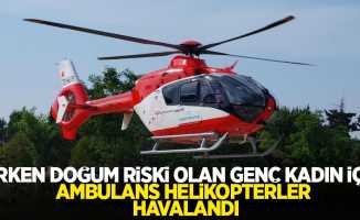 Erken doğum riski olan genç kadın için ambulans helikopterler havalandı.