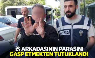 İş arkadaşının parasını gasp etmekten tutuklandı