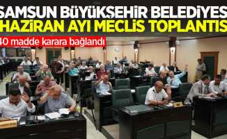 Samsun Büyükşehir Belediyesi Haziran Ayı Meclis Toplantısı: 40 madde karara bağlandı