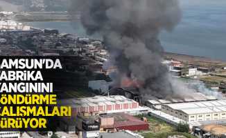 Samsun'da fabrika yangınını söndürme çalışmaları sürüyor