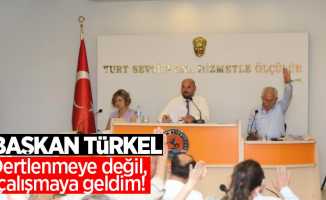 Başkan Türkel: "Dertlenmeye değil, çalışmaya geldim!"