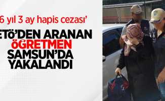 FETÖ'den aranan öğretmen Samsun'da yakalandı: 6 yıl 3 ay hapis cezası