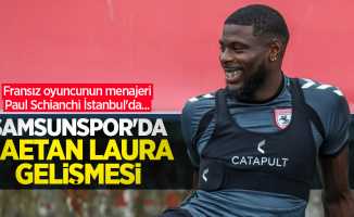 Fransız oyuncunun menajeri Paul Schianchi İstanbul'da... Samsunspor'da Gaetan Laura gelişmesi