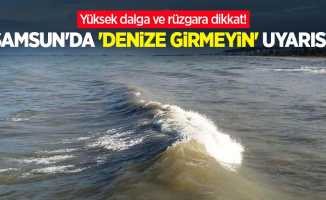 Samsun'da 'denize girmeyin' uyarısı! Yüksek dalga ve rüzgara dikkat!