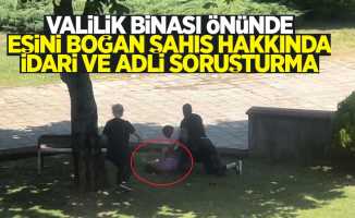 Valilik binası önünde eşini boğan şahısla ilgili idari ve adli soruşturma