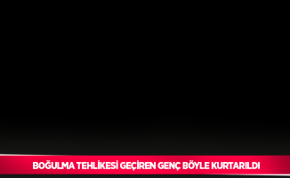 Boğulma tehlikesi geçiren genç böyle kurtarıldı