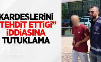 Kardeşlerini "tehdit ettiği' iddiasına tutuklama