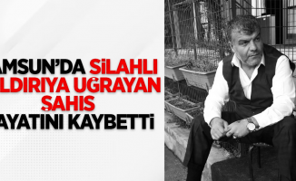 Samsun'da silahlı saldırıya uğrayan şahıs hayatını kaybetti