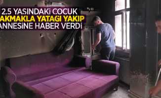 2.5 yaşındaki çocuk çakmakla yatağı yakıp annesine haber verdi