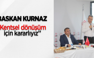 Başkan Kurnaz, "Kentsel dönüşüm için kararlıyız"