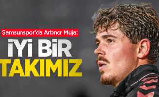 Samsunspor'da Arbnor Muja: İYİ BİR TAKIMIZ 