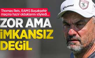 Thomas Reis, RAMS Başakşehir maçına hazır olduklarını söyledi...  ZOR AMA  İMKANSIZ  DEĞİL