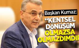 Başkan Kurnaz: “Kentsel dönüşüm olmazsa olmazımızdır”