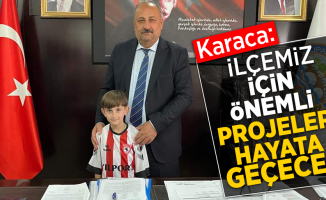 Karaca: İlçemiz için önemli projeler hayata geçecek