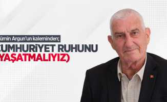 Mümin Argun kaleminden; Cumhuriyet ruhunu (Yaşatmalıyız) 