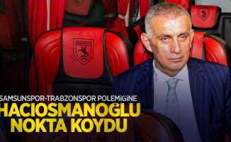 Samsunspor-Trabzonspor polemiğine HACIOSMANOĞLU NOKTA KOYDU