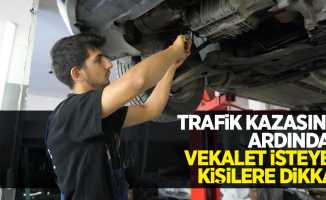 Trafik kazasının ardından vekalet isteyen kişilere dikkat