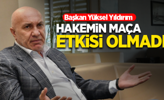 Başkan Yüksel Yıldırım  HAKEMİN MAÇA  ETKİSİ OLMADI 