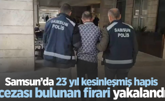 Samsun’da 23 yıl kesinleşmiş hapis cezası bulunan firari yakalandı