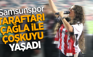 Samsunspor taraftarları Çağla ile çoşkuyu yaşadı