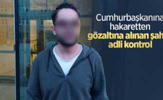 Cumhurbaşkanına hakaretten gözaltına alınan şahsa adli kontrol