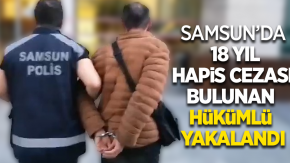 Samsun'da 18 yıl hapis cezası bulunan hükümlü yakalandı