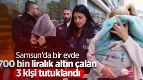 Samsun’da bir evde 700 bin liralık altın çalan 3 kişi tutuklandı