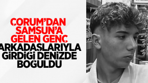 Çorum'dan Samsun'a gelen genç, arkadaşlarıyla girdiği denizde boğuldu