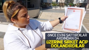 Önce evini sattırdılar, ardından da üzerine şirket açıp dolandırdılar