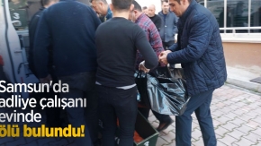 Samsun'da adliye çalışanı evinde ölü bulundu