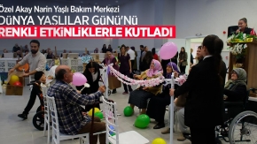 Özel Akay Narin Yaşlı Bakım Merkezi, Dünya Yaşlılar Günü'nü renkli etkinliklerle kutladı