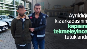 Ayrıldığı kız arkadaşının kapısını tekmeleyince tutuklandı