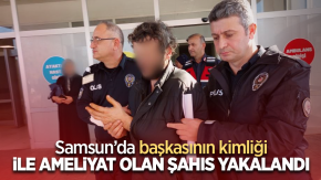 Samsun'da başkasının kimliği ile ameliyat olan şahıs yakalandı