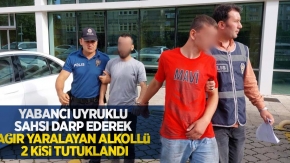 Yabancı uyruklu şahsı darp ederek ağır yaralayan alkollü 2 kişi tutuklandı