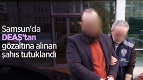 Samsun'da DEAŞ'tan gözaltına alınan şahıs tutuklandı