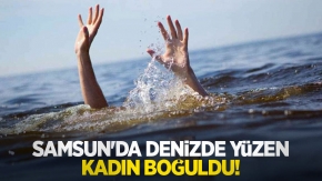 Samsun'da denizde yüzen kadın boğuldu