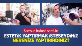 Samsun halkına sorduk: Estetik yaptırmak isteseydiniz nerenize yaptırırdınız?