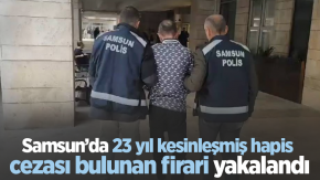 Samsun’da 23 yıl kesinleşmiş hapis cezası bulunan firari yakalandı