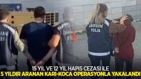 15 yıl ve 12 yıl hapis cezası ile 5 yıldır aranan karı-koca operasyonla yakalandı