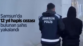 Samsun'da 12 yıl hapis cezası bulunan şahıs yakalandı