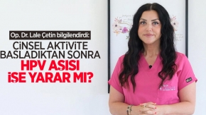 Op. Dr. Lale Çetin bilgilendirdi: Cinsel aktivite başladıktan sonra HPV aşısı işe yarar mı?