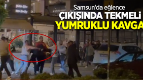 Samsun’da eğlence çıkışında tekmeli yumruklu kavga