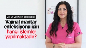 Op. Dr. Lale Çetin bilgilendirdi: Vajinal mantar enfeksiyonu için hangi işlemler yapılmaktadır?