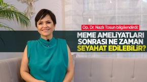 Op. Dr. Nazlı Tosun bilgilendirdi: Meme ameliyatları sonrası ne zaman seyahat edilebilir?