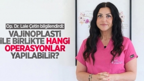 Op. Dr. Lale Çetin bilgilendirdi: Vajinoplasti ile birlikte hangi operasyonlar yapılabilir?