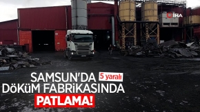 Samsun'da döküm fabrikasında patlama: 5 yaralı