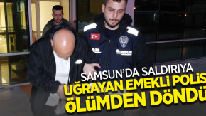 Samsun’da saldırıya uğrayan emekli polis ölümden döndü