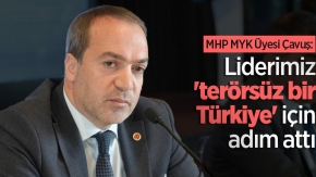 MHP MYK Üyesi Çavuş: “Liderimiz 'terörsüz bir Türkiye' için adım attı”