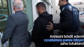 Annesini tehdit ederek uyuşturucu parası isteyen şahıs tutuklandı